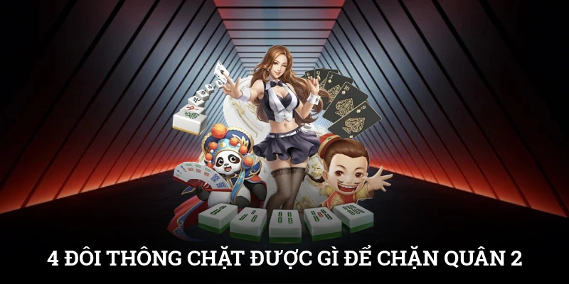 4 đôi thông chặt được gì? Chặn được quân 2 quyền lực
