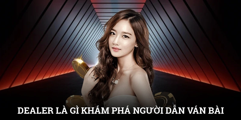 Dealer Là Gì? Khám Phá Người Dẫn Dắt Ván Bài Chất Lượng 1 Dealer Là Gì? Khám Phá Người Dẫn Dắt Ván Bài Chất Lượng