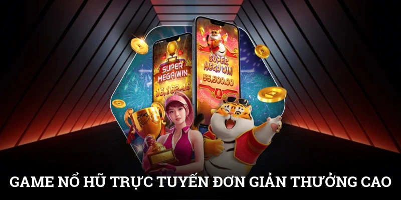 Game nổ hũ trực tuyến đơn giản, dễ thu thưởng cao