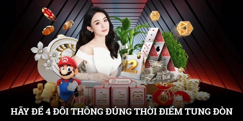 Hãy để 4 đôi thông đúng thời điểm để tung đòn