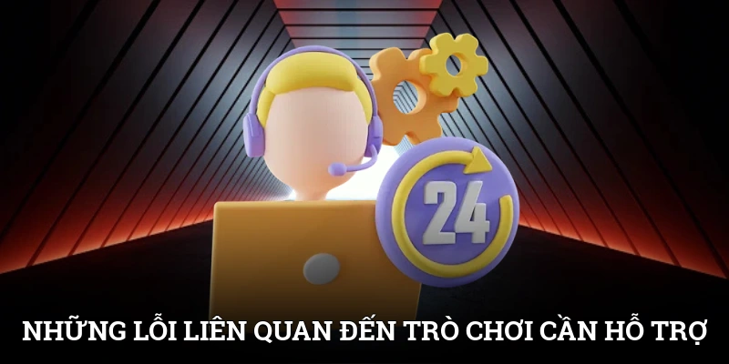 Những lỗi liên quan đến trò chơi cần hỗ trợ nhanh