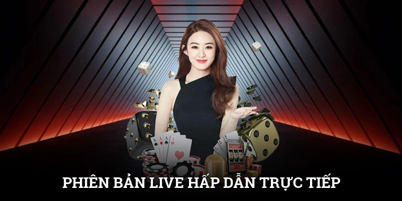 Phiên bản live hấp dẫn mang đến trải nghiệm sòng bài trực tiếp