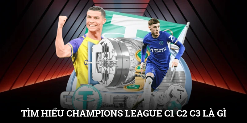 Tìm hiểu Champions League để hiểu cúp C1 C2 C3 là gì?